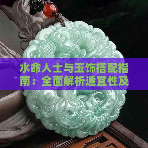 水命人士与玉饰搭配指南：全面解析适宜性及风水意义