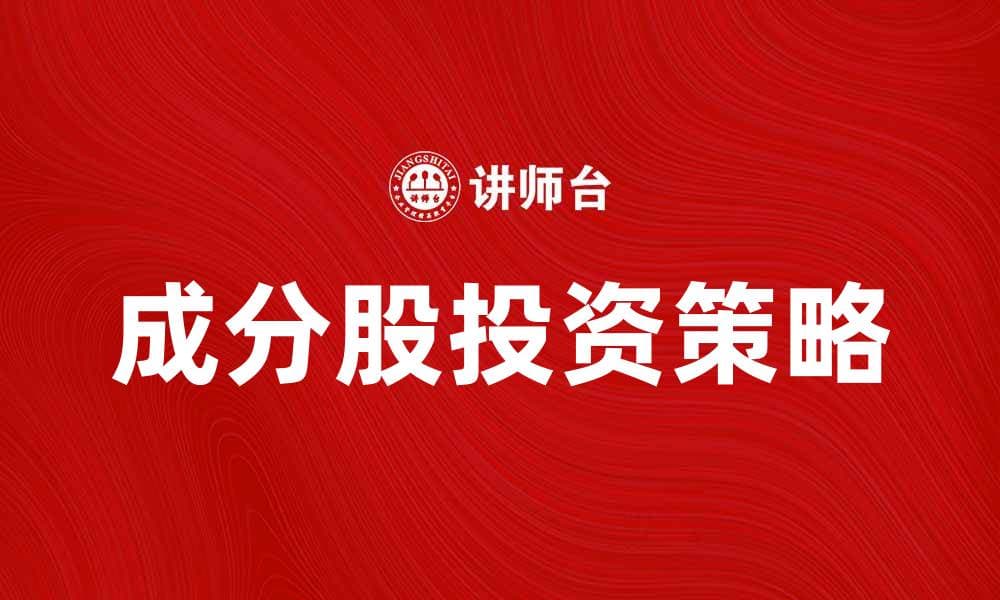 成分股分析：如何挑选优质成分股投资策略