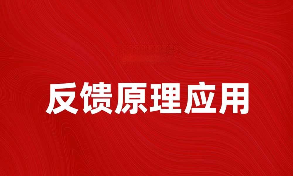 深入解析反馈原理在控制系统中的应用与重要性