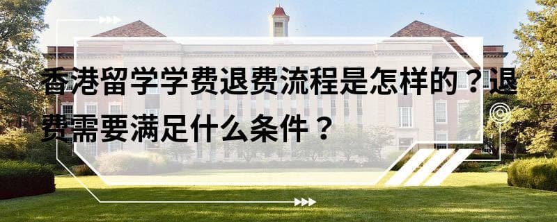 香港留学学费退费流程是怎样的？退费需要满足什么条件？