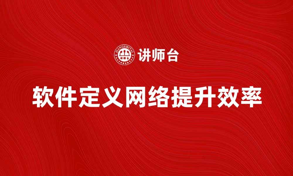 软件定义网络如何提升企业网络管理效率