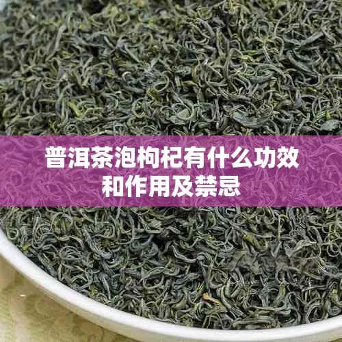 普洱茶泡枸杞的功效与禁忌