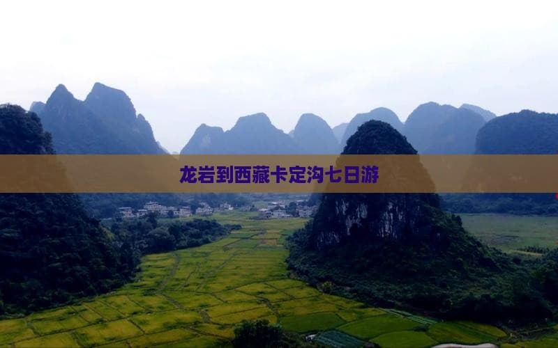 龙岩到西藏卡定沟七日游：行程规划与实用攻略