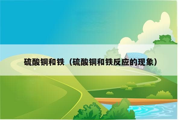 硫酸铜和铁（硫酸铜和铁反应的现象）