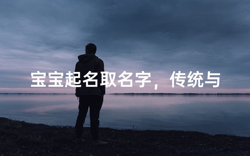 宝宝起名取名字，传统与创新的完美结合-专业命名指南