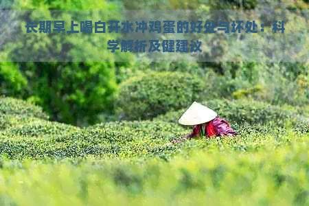 长期早上喝白开水冲鸡蛋的好处与坏处：科学解析及健康建议