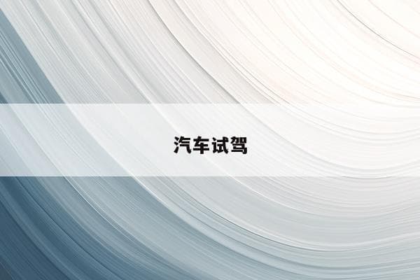 汽车试驾全流程指南：条件、预约方式及注意事项