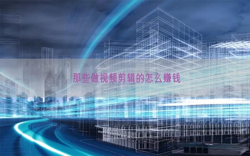 视频剪辑师的六大赚钱方式：从接单到打造个人品牌