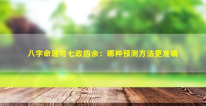八字命理与七政四余：哪种预测方法更准确？