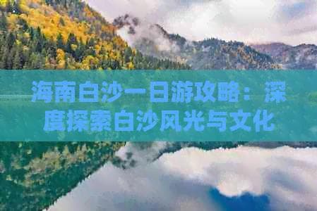 海南白沙一日游攻略：深度探索白沙风光与文化体验之旅