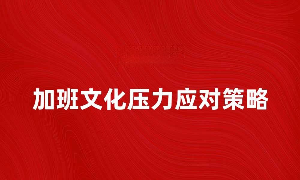 加班文化下的职场压力与应对策略分析