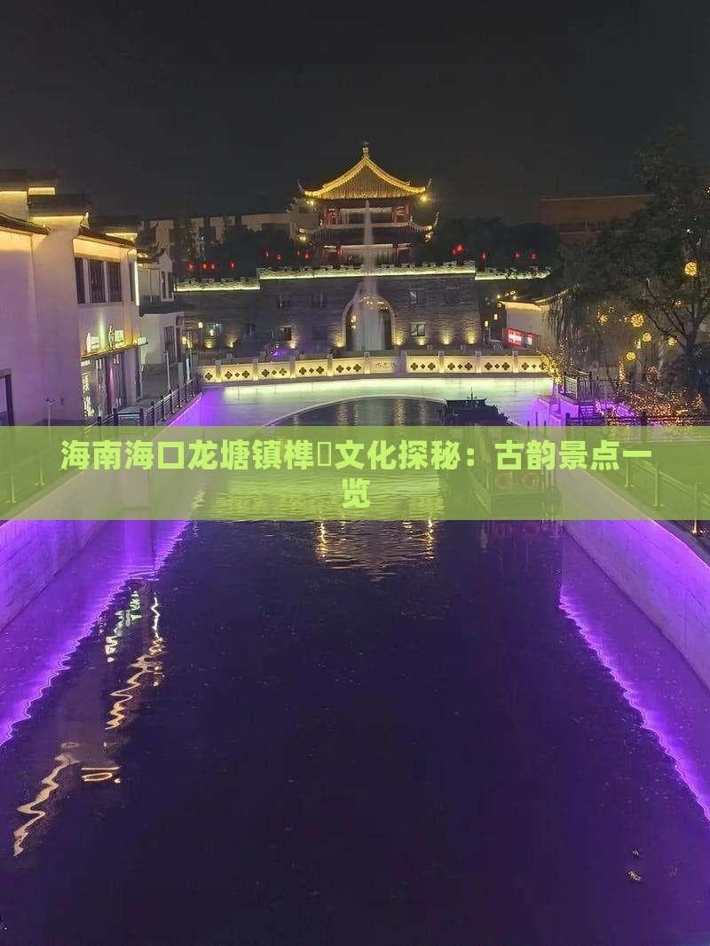 海南海口龙塘镇榫欏文化探秘：古韵景点一览