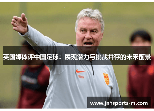 英国媒体评中国足球：展现潜力与挑战并存的未来前景