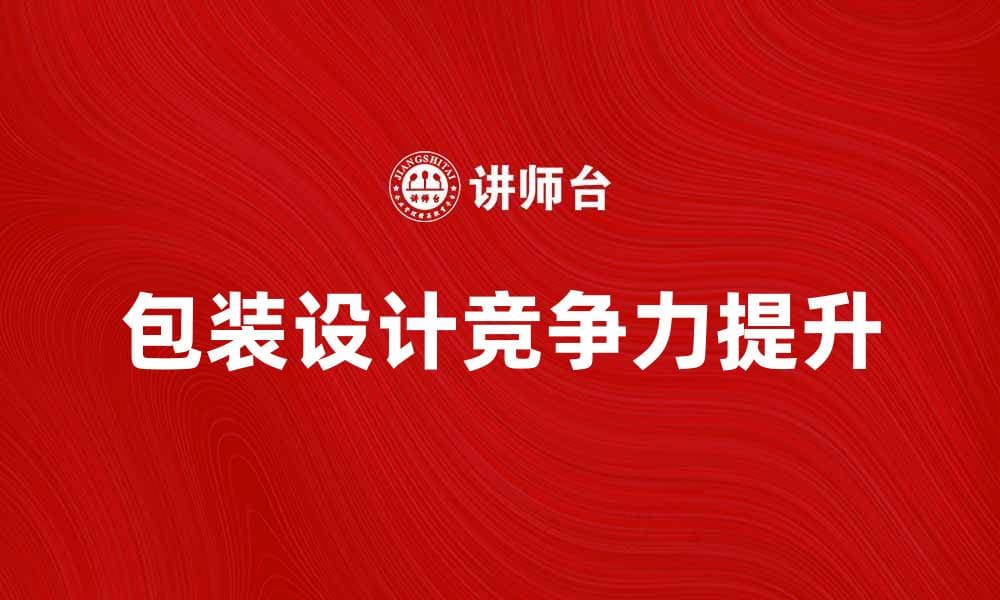 提升产品竞争力的包装装潢设计技巧揭秘