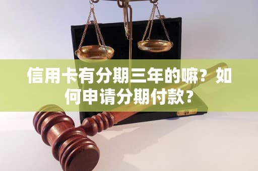 信用卡有分期三年的嘛？如何申请分期付款？