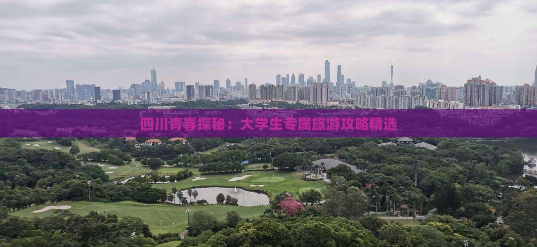 四川青春探秘：大学生专属旅游攻略精选