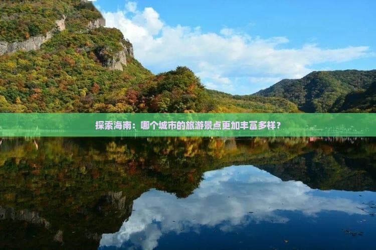 海南三大城市旅游景点大比拼：海口、三亚、琼海谁更胜一筹？
