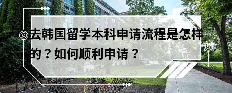 去韩国留学本科申请流程是怎样的？如何顺利申请？