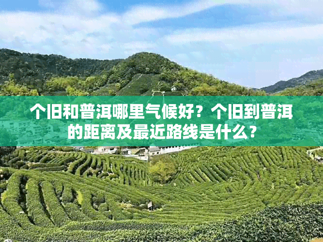 个旧和普洱哪里气候好？个旧到普洱的距离及最近路线是什么？