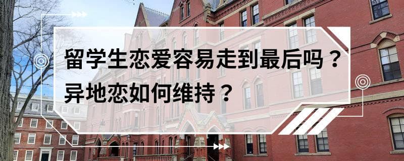 留学生恋爱容易走到最后吗？异地恋如何维持？