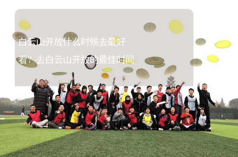 白云山开放什么时候去最好看？去白云山开放的最佳时间