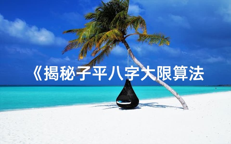 揭秘子平八字大限算法：精准人生运势解析