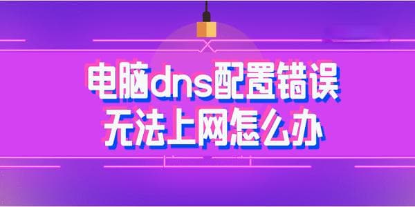 电脑DNS配置错误无法上网怎么办？四种实用解决方案