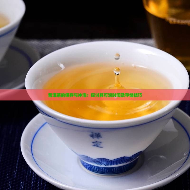 普洱茶的保存与冲泡：探讨其可泡时间及存储技巧