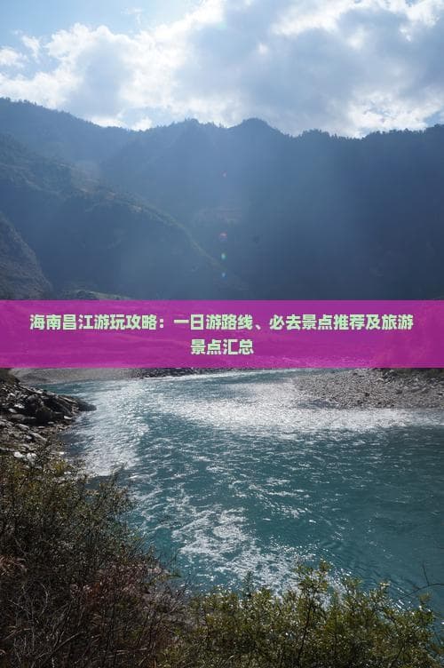 海南昌江游玩攻略：一日游路线、必去景点推荐及旅游景点汇总