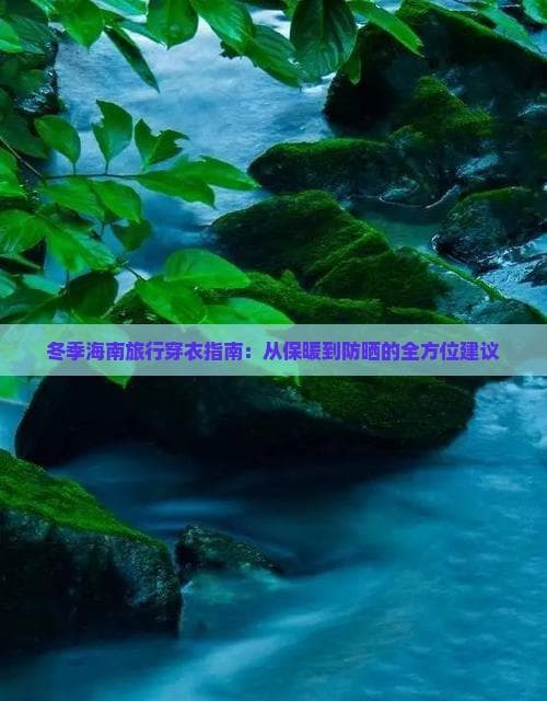 冬季海南旅行穿衣指南：从保暖到防晒的全方位建议