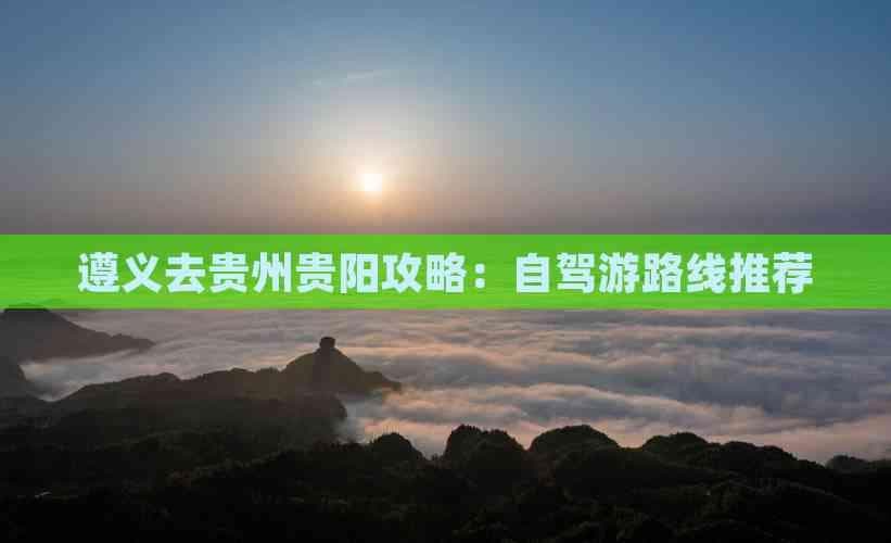 遵义去贵州贵阳攻略：自驾游路线推荐