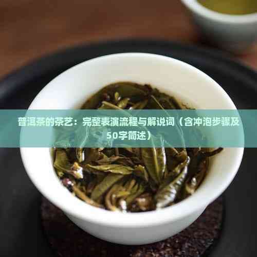 普洱茶的茶艺：完整表演流程与解说词（含冲泡步骤及50字简述）