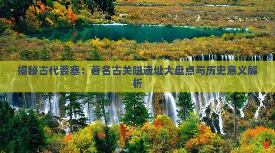 四川古关隘旅游景点：历史文化的见证者