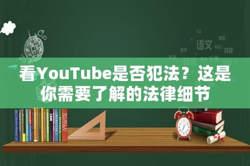观看YouTube是否违法？这些法律细节你需要了解