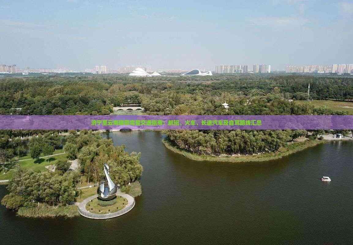 济宁至云南瑞丽完整交通指南：航班、火车、长途汽车及自驾路线汇总