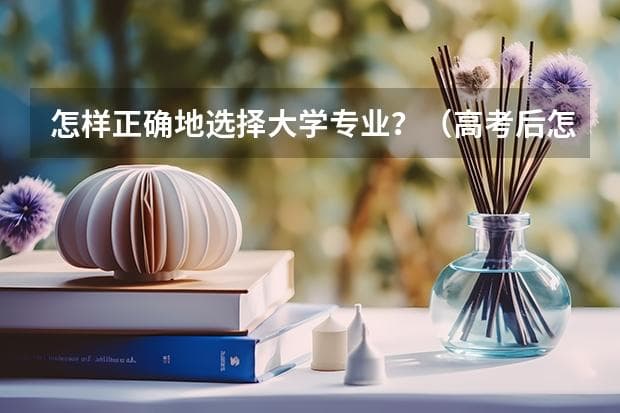 怎样正确地选择大学专业？（高考后怎样正确填报志愿？）