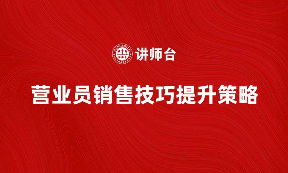 提升营业员销售技巧的五大关键策略