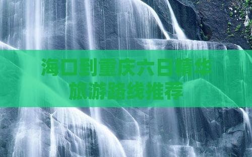 海口到重庆六日精华旅游路线推荐