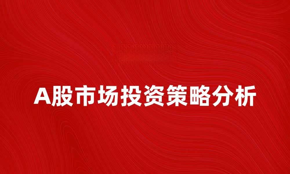 A股市场投资策略分析与前景展望