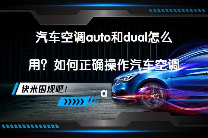 汽车空调auto和dual怎么用？如何正确操作汽车空调auto和dual？