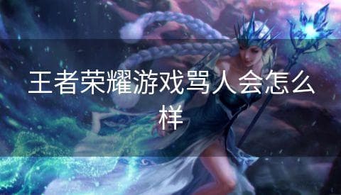王者荣耀游戏中骂人会带来哪些后果？
