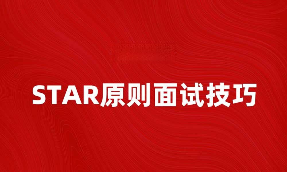 掌握STAR原则，提升面试表现的关键技巧