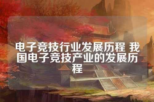 电子竞技行业发展历程：从全球到中国的演变