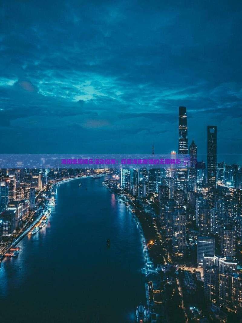 海南夜间娱乐活动指南：探索海南夜晚的无限精彩