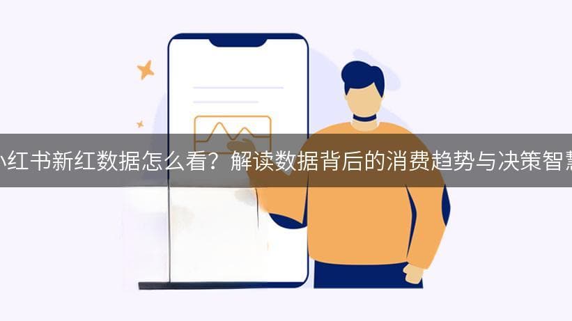 小红书新红数据怎么看？解读数据背后的消费趋势与决策智慧