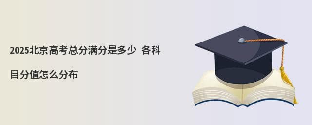 2025北京高考总分满分是多少 各科目分值怎么分布