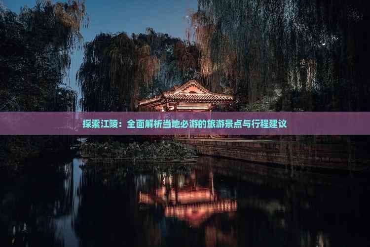 江陵旅游攻略：历史文化与自然风光的完美融合
