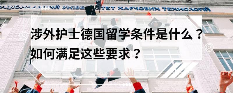 涉外护士德国留学条件是什么？如何满足这些要求？