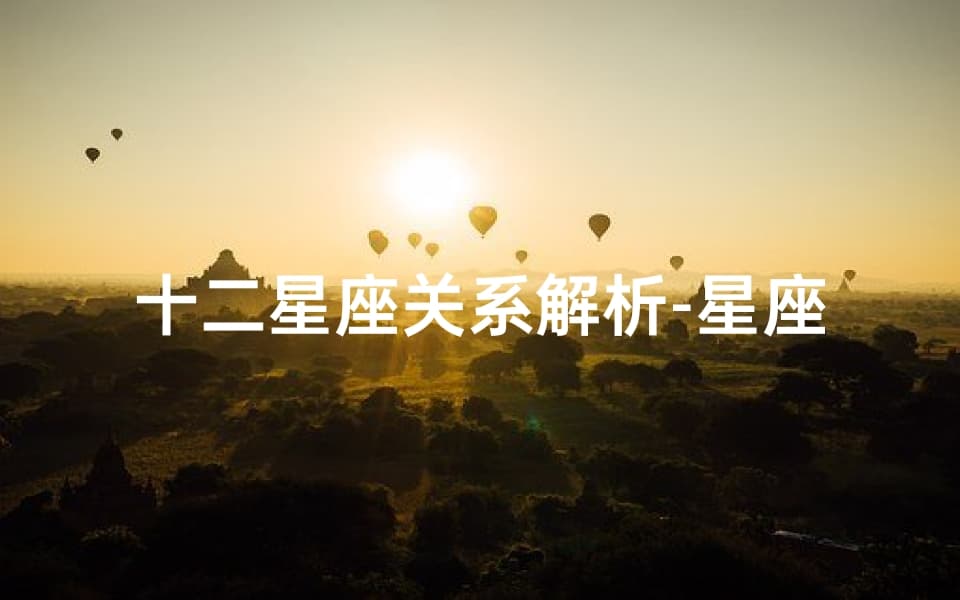 十二星座关系解析：星座互动奥秘探究