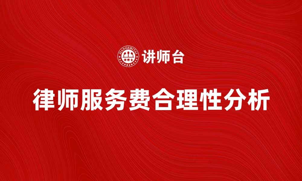 律师服务费的合理性与市场行情分析